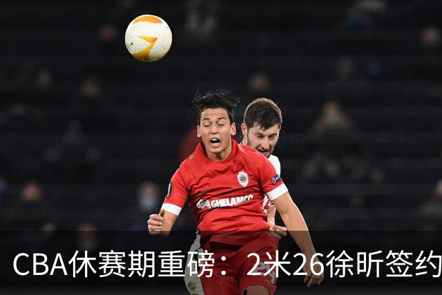 CBA休赛期重磅：2米26徐昕签约顶级经纪公司，全明星票王徐杰70万年薪自费赴美特训